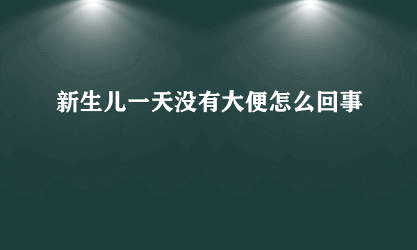 新生儿一天没有大便怎么回事