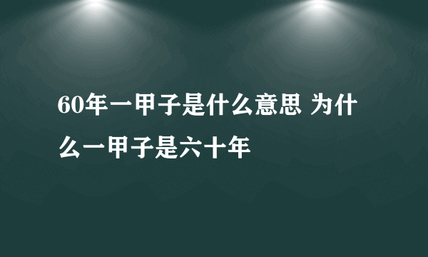 60年一甲子是什么意思 为什么一甲子是六十年