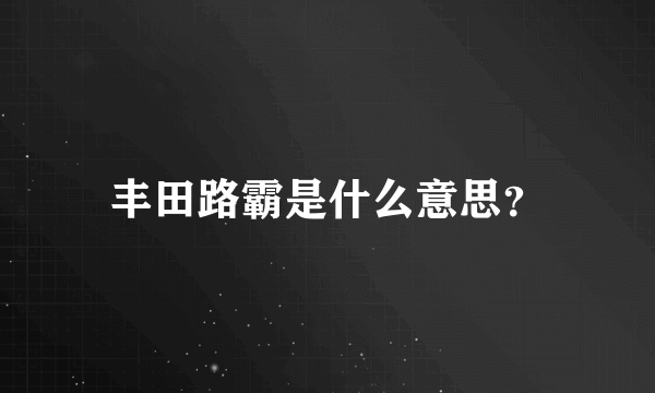 丰田路霸是什么意思？