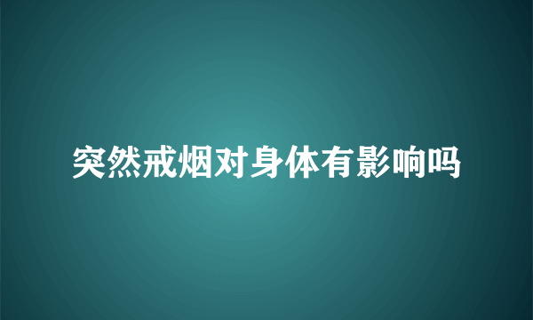 突然戒烟对身体有影响吗