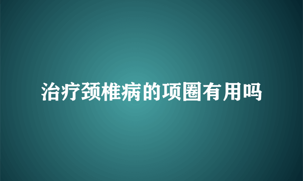 治疗颈椎病的项圈有用吗