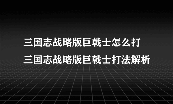 三国志战略版巨戟士怎么打 三国志战略版巨戟士打法解析