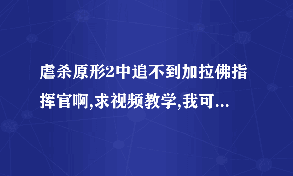 虐杀原形2中追不到加拉佛指挥官啊,求视频教学,我可没有升级海勒的奔跑和跳跃的,也不要让我去升级，有视频