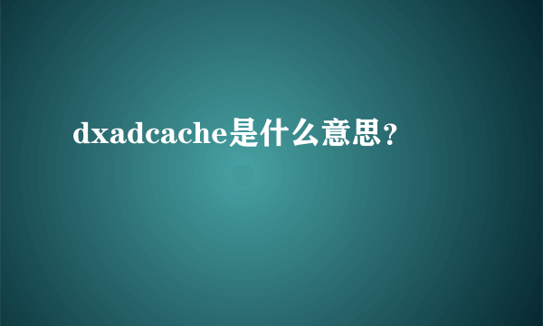 dxadcache是什么意思？