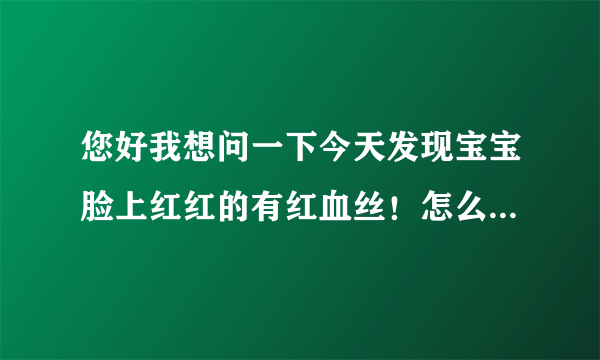 您好我想问一下今天发现宝宝脸上红红的有红血丝！怎么办？可以给宝宝用强生婴儿牛奶营养霜吗？