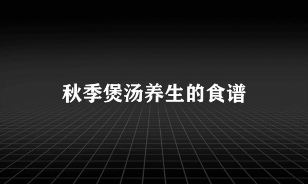 秋季煲汤养生的食谱