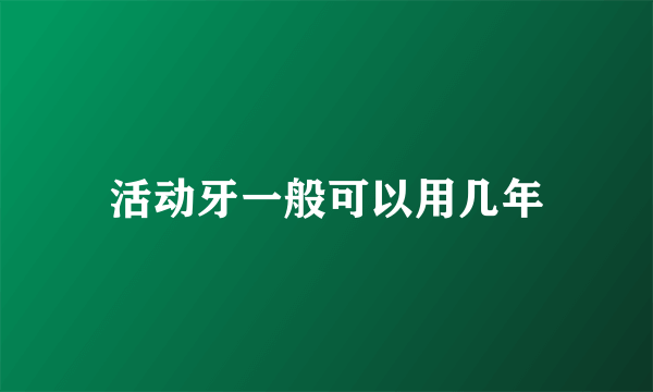 活动牙一般可以用几年