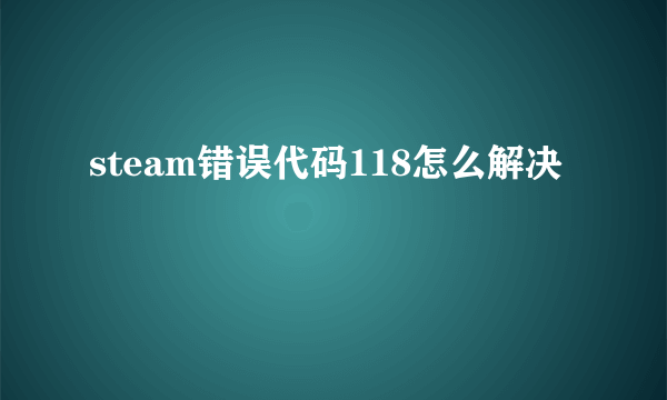 steam错误代码118怎么解决