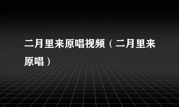 二月里来原唱视频（二月里来原唱）