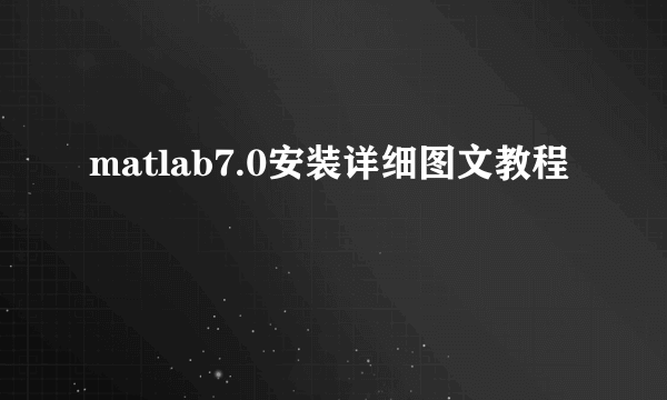 matlab7.0安装详细图文教程