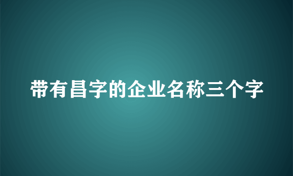 带有昌字的企业名称三个字