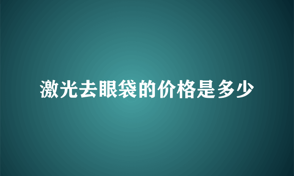 激光去眼袋的价格是多少