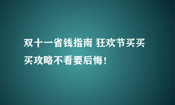 双十一省钱指南 狂欢节买买买攻略不看要后悔！