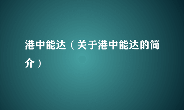 港中能达（关于港中能达的简介）