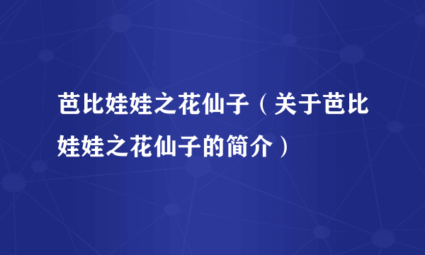 芭比娃娃之花仙子（关于芭比娃娃之花仙子的简介）