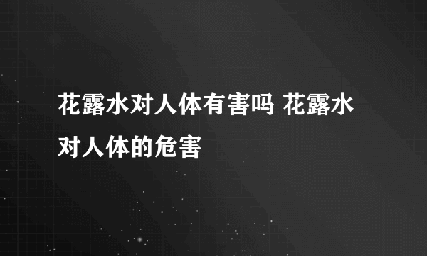 花露水对人体有害吗 花露水对人体的危害