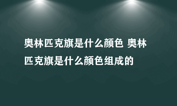 奥林匹克旗是什么颜色 奥林匹克旗是什么颜色组成的