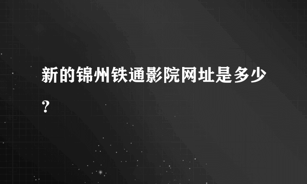 新的锦州铁通影院网址是多少？