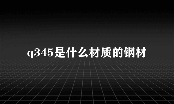 q345是什么材质的钢材