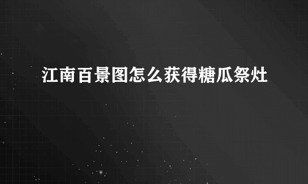 江南百景图怎么获得糖瓜祭灶