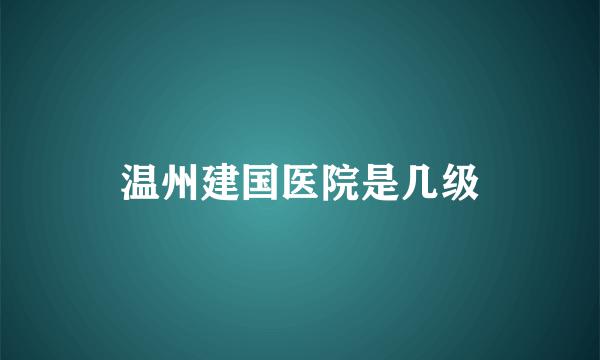 温州建国医院是几级