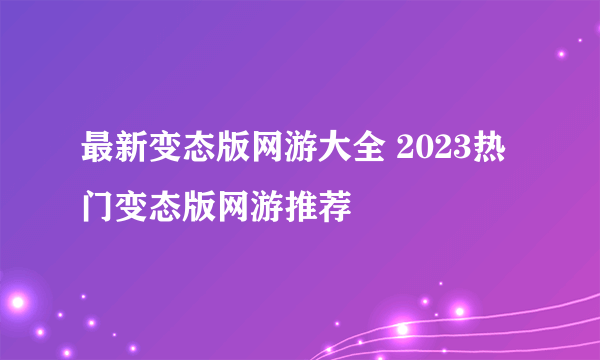 最新变态版网游大全 2023热门变态版网游推荐