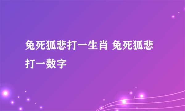 兔死狐悲打一生肖 兔死狐悲打一数字