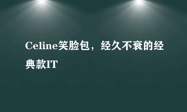 Celine笑脸包，经久不衰的经典款IT