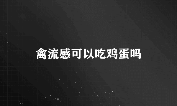 禽流感可以吃鸡蛋吗