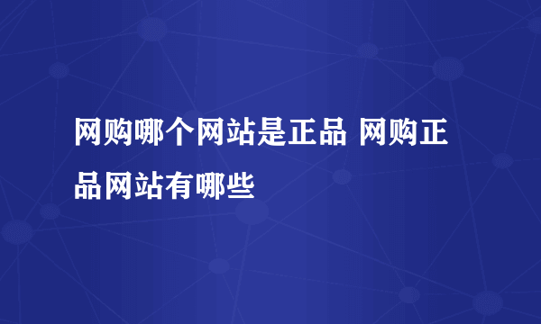 网购哪个网站是正品 网购正品网站有哪些