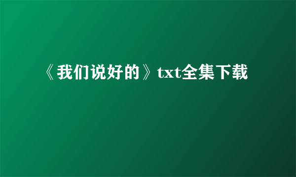 《我们说好的》txt全集下载