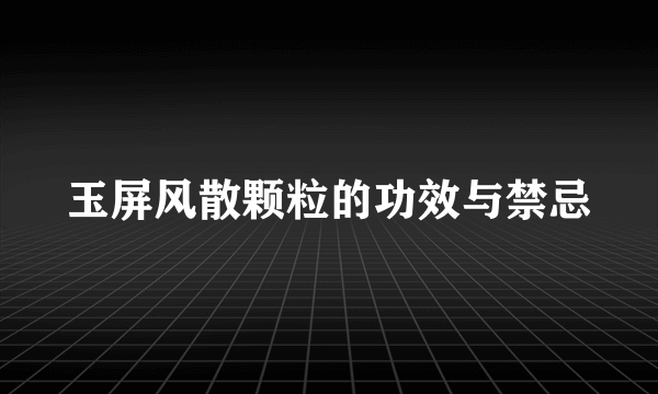 玉屏风散颗粒的功效与禁忌