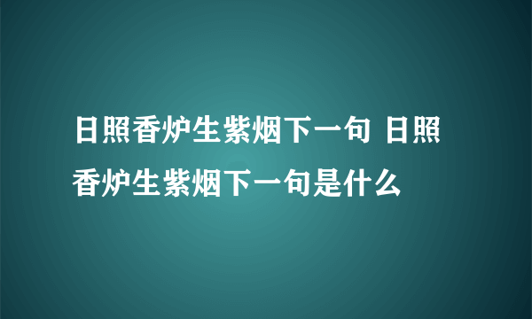 日照香炉生紫烟下一句 日照香炉生紫烟下一句是什么