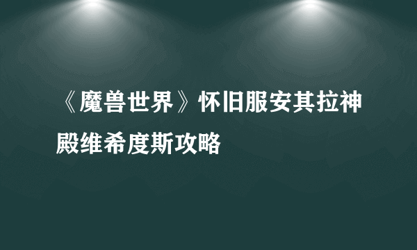 《魔兽世界》怀旧服安其拉神殿维希度斯攻略