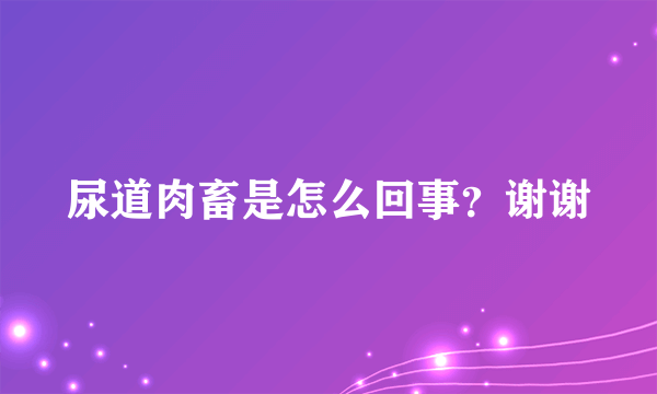 尿道肉畜是怎么回事？谢谢