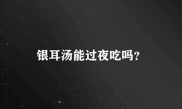 银耳汤能过夜吃吗？