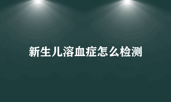 新生儿溶血症怎么检测