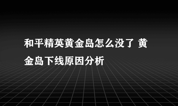 和平精英黄金岛怎么没了 黄金岛下线原因分析