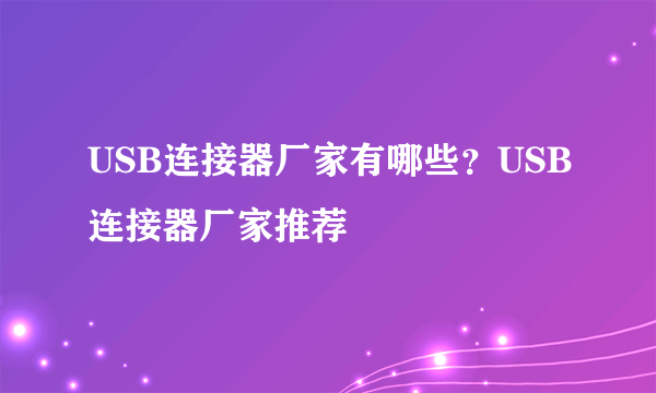 USB连接器厂家有哪些？USB连接器厂家推荐