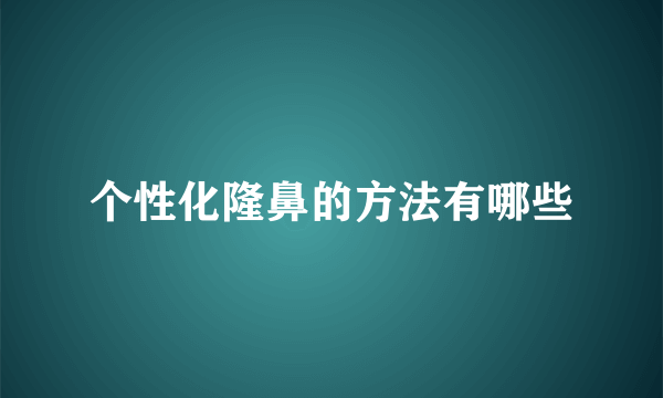 个性化隆鼻的方法有哪些