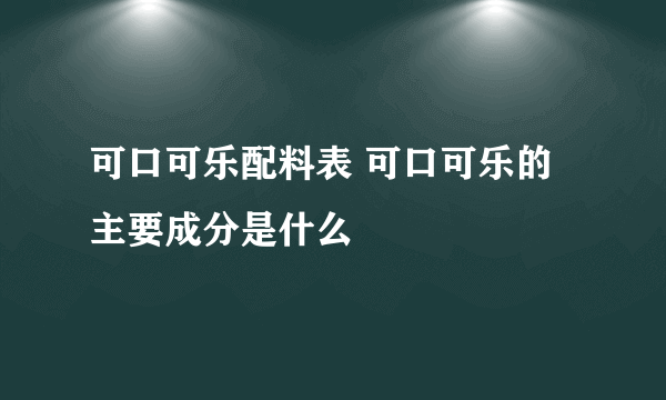 可口可乐配料表 可口可乐的主要成分是什么