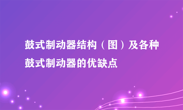 鼓式制动器结构（图）及各种鼓式制动器的优缺点