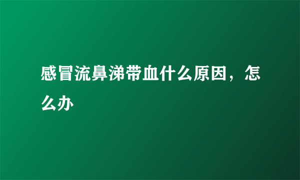 感冒流鼻涕带血什么原因，怎么办