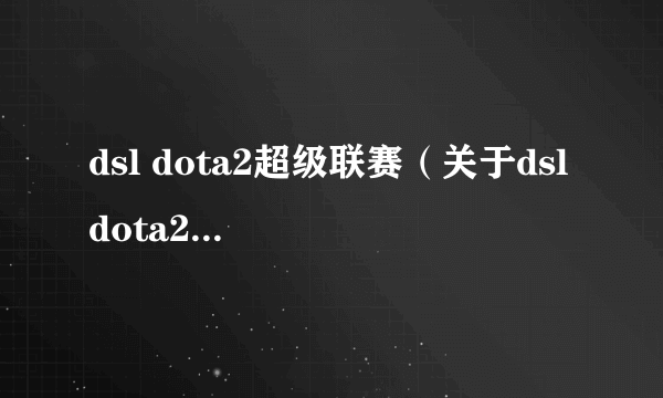 dsl dota2超级联赛（关于dsl dota2超级联赛的介绍）