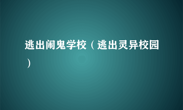 逃出闹鬼学校（逃出灵异校园）