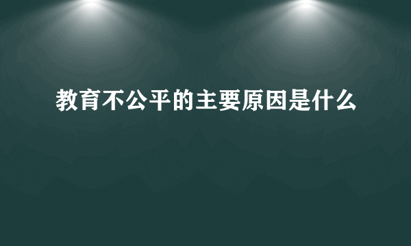 教育不公平的主要原因是什么