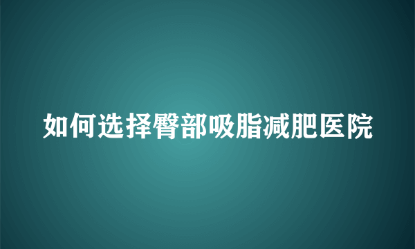 如何选择臀部吸脂减肥医院