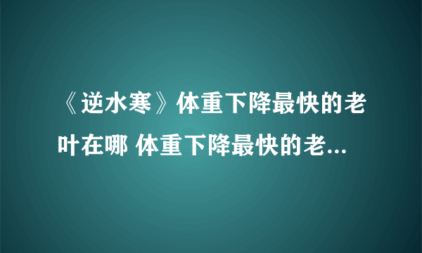 《逆水寒》体重下降最快的老叶在哪 体重下降最快的老叶寻找方法