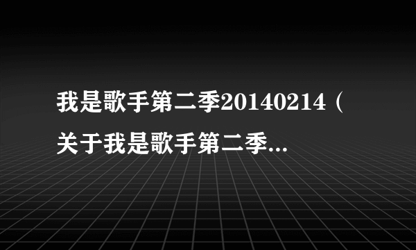 我是歌手第二季20140214（关于我是歌手第二季20140214的简介）