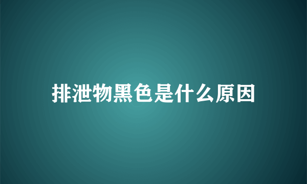 排泄物黑色是什么原因